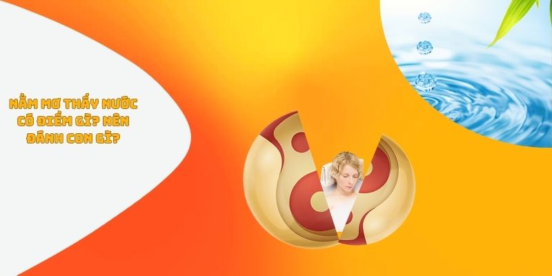 Nằm mơ thấy nước có điềm gì? Nên đánh con gì?