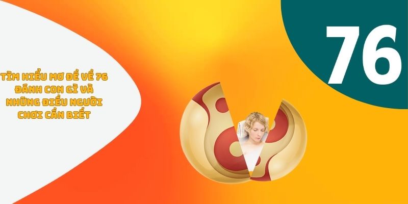 Tìm hiểu mơ đề về 76 đánh con gì và những điều người chơi cần biết