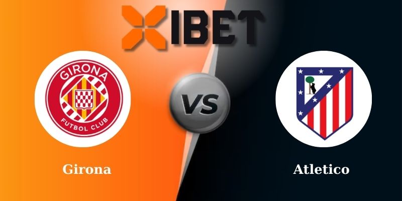 Soi kèo bóng đá Girona vs Atletico 19h00 - 25-05-2025